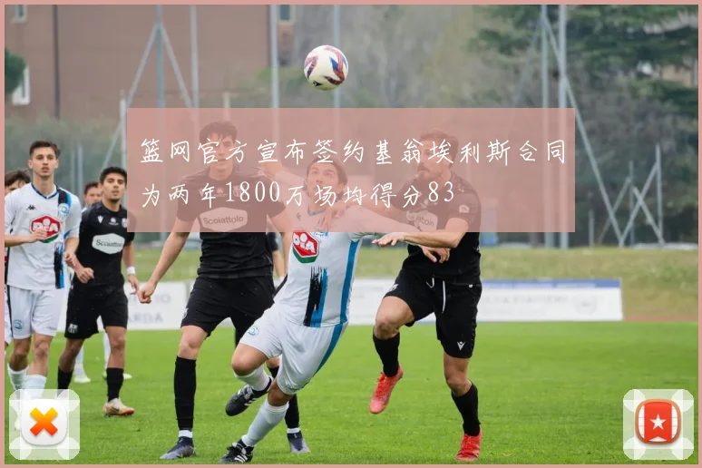 篮网官方宣布签约基翁埃利斯合同为两年1800万场均得分83