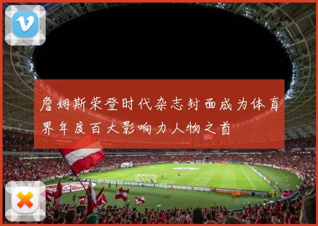 詹姆斯荣登时代杂志封面成为体育界年度百大影响力人物之首