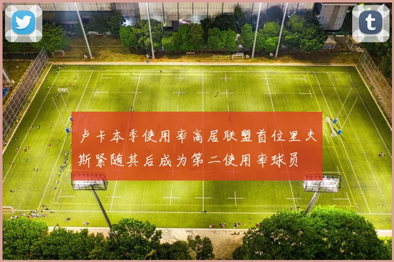卢卡本季使用率高居联盟首位里夫斯紧随其后成为第二使用率球员