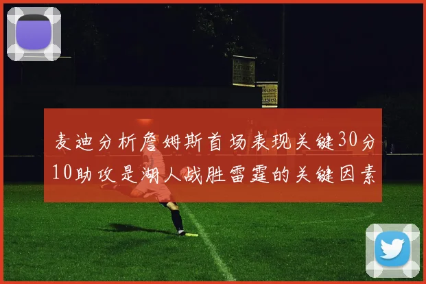 麦迪分析詹姆斯首场表现关键30分10助攻是湖人战胜雷霆的关键因素