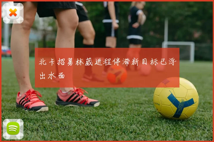 北卡招募林葳进程停滞新目标已浮出水面