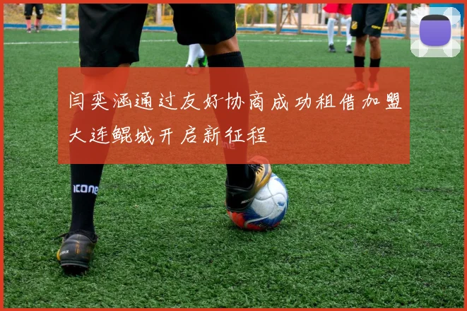 闫奕涵通过友好协商成功租借加盟大连鲲城开启新征程