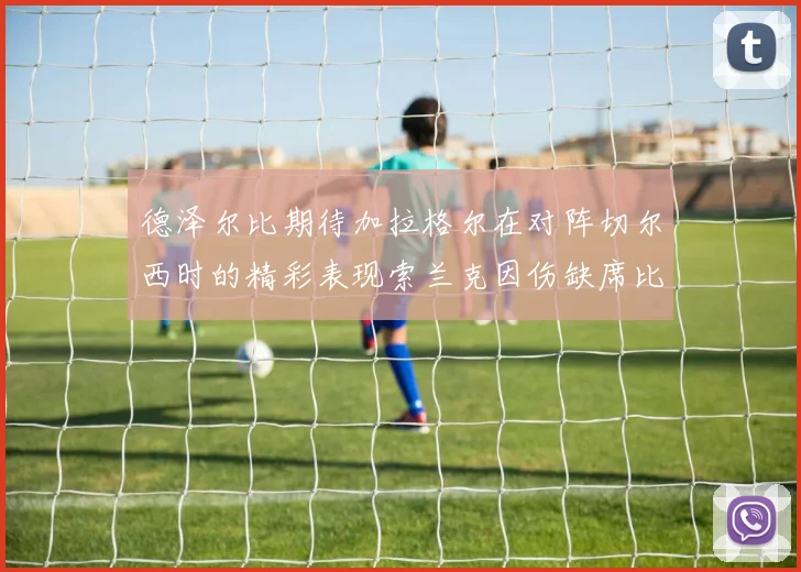 德泽尔比期待加拉格尔在对阵切尔西时的精彩表现索兰克因伤缺席比赛